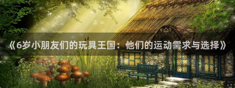 意昂体育5(KGAME)官方客服电话：《6岁小朋友们的玩具王