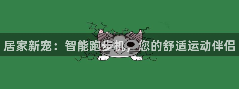 意昂体育5(KGAME)招商电话地址查询：居家新宠：