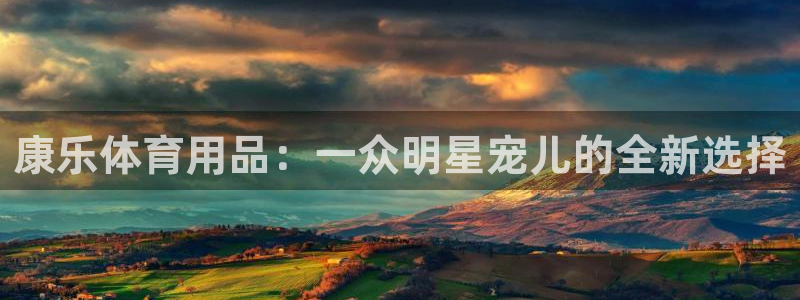 意昂5(KGAME)新能源：康乐体育用品：一众明星宠儿的全新