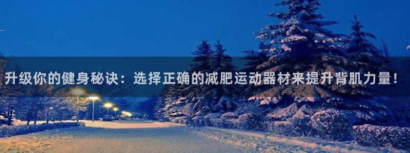 意昂5(KGAME)娱乐：升级你的健身秘诀：选择正确的减肥运