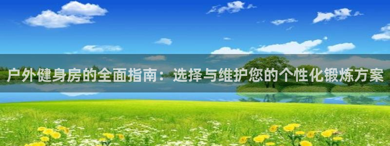 意昂5(KGAME)娱乐首页网站大全：户外健身房的全面指南：