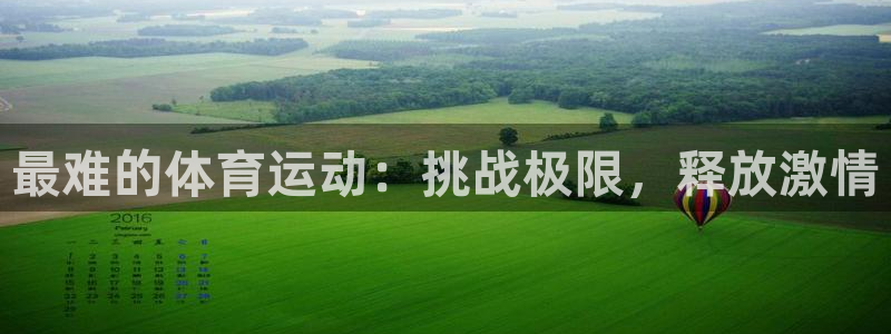 米兰体育靠谱吗：最难的体育运动：挑战极限，释放激情