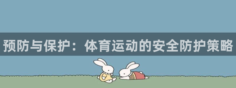 米兰体育.：预防与保护：体育运动的安全防护策略