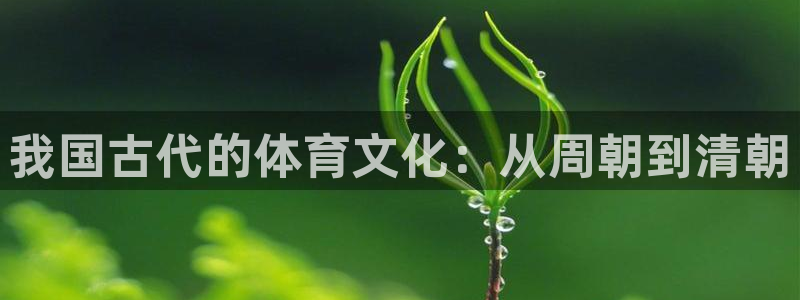 米兰体育靠谱吗：我国古代的体育文化：从周朝到清朝