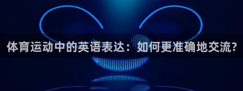 米兰体育报：体育运动中的英语表达：如何更准确地交流?