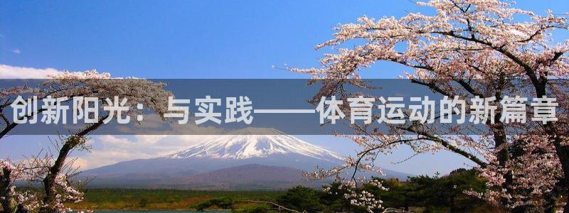 米兰体育怎么样：创新阳光：与实践——体育运动的新篇章