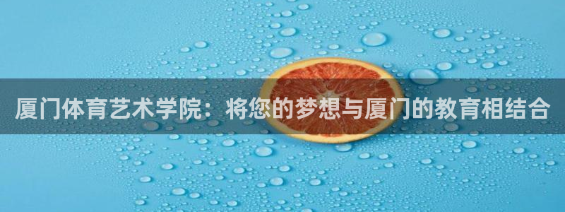 米兰体育官网：厦门体育艺术学院：将您的梦想与厦门的教育相结合