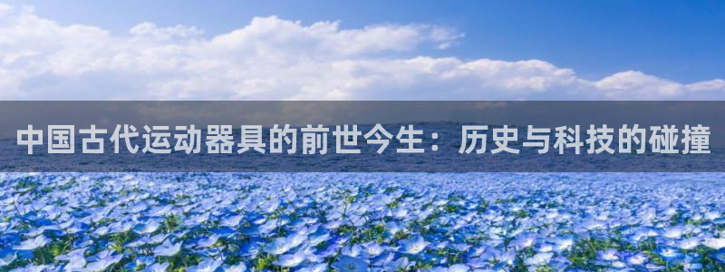 意昂体育5(KGAME)联系电话：中国古代运动器具的前世今生