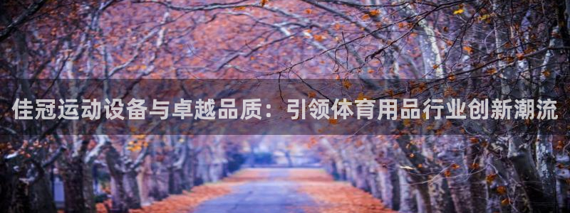 意昂体育5(KGAME)招商电话号码是多少啊：佳冠运动设备与